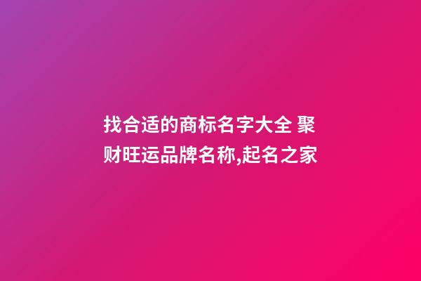 找合适的商标名字大全 聚财旺运品牌名称,起名之家-第1张-商标起名-玄机派